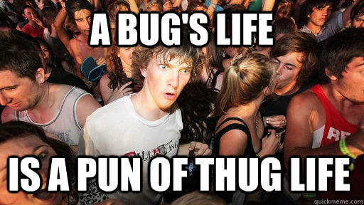 A Bug's Life Is a pun of Thug life  Sudden Clarity Clarence