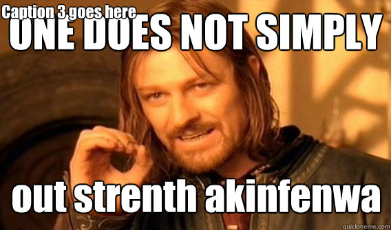 ONE DOES NOT SIMPLY out strenth akinfenwa Caption 3 goes here  One Does Not Simply