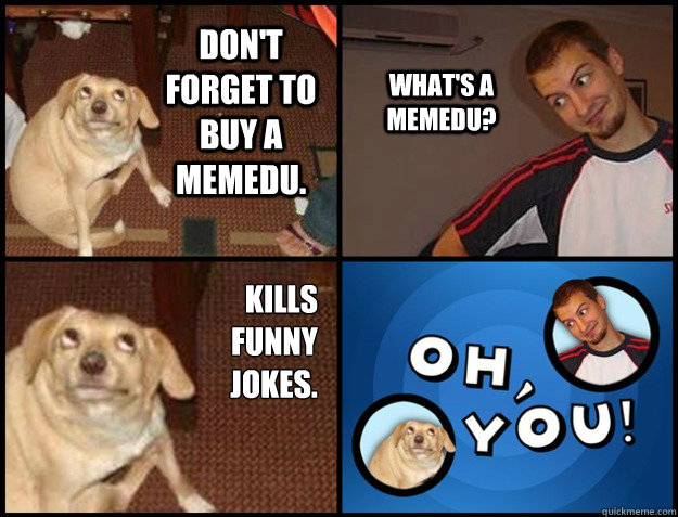 Don't forget to buy a memedu. What's a memedu? Kills funny jokes. - Don't forget to buy a memedu. What's a memedu? Kills funny jokes.  Misc