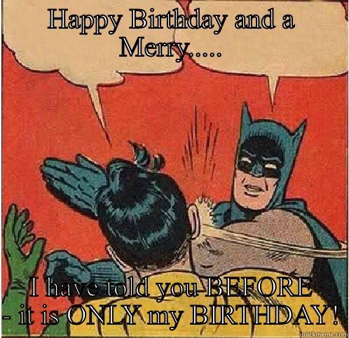 HAPPY BIRTHDAY AND A MERRY..... I HAVE TOLD YOU BEFORE - IT IS ONLY MY BIRTHDAY! Batman Slapping Robin