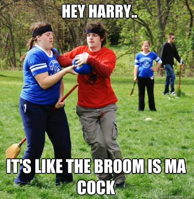Hey Harry.. It's like the broom is ma cock - Hey Harry.. It's like the broom is ma cock  Quiditch