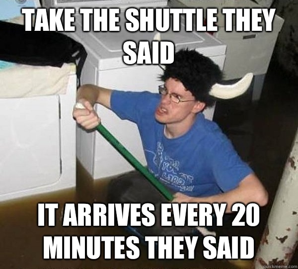 Take the shuttle they said It arrives every 20 minutes they said  They said