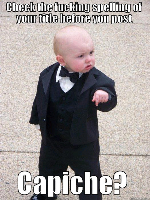check the spelling - CHECK THE FUCKING SPELLING OF YOUR TITLE BEFORE YOU POST CAPICHE? Baby Godfather