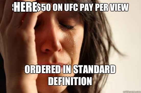 SPENT $50 ON UFC PAY PER VIEW ORDERED IN STANDARD DEFINITION Caption 3 goes here  First World Problems