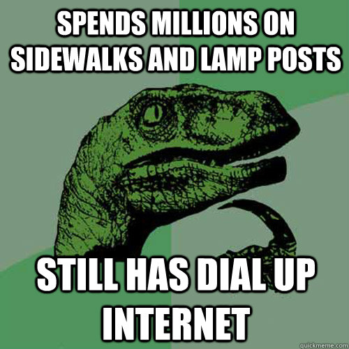 spends millions on sidewalks and lamp posts still has dial up internet  Philosoraptor