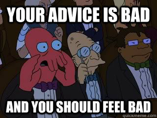 Your advice is bad and you should feel bad - Your advice is bad and you should feel bad  Bad Zoidberg