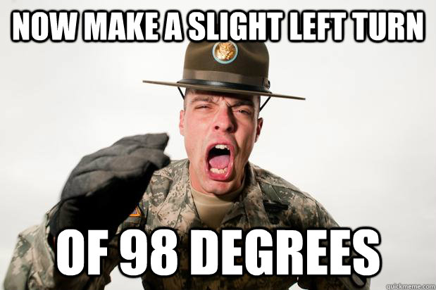 NOW MAKE A SLIGHT LEFT TURN  OF 98 DEGREES  Boy Band Obsessed Drill Sergeant