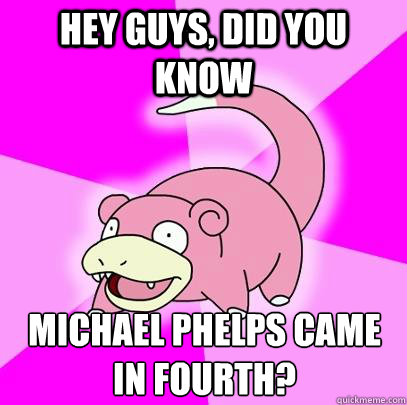 hey guys, did you know Michael Phelps came in fourth?
  Slowpoke