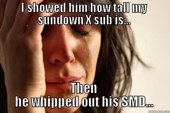 I SHOWED HIM HOW TALL MY SUNDOWN X SUB IS... THEN HE WHIPPED OUT HIS SMD... First World Problems