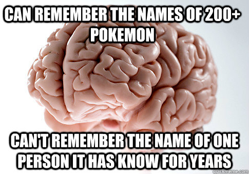CAN REMEMBER THE NAMES OF 200+ POKEMON CAN'T REMEMBER THE NAME OF ONE PERSON IT HAS KNOW FOR YEARS   Scumbag Brain