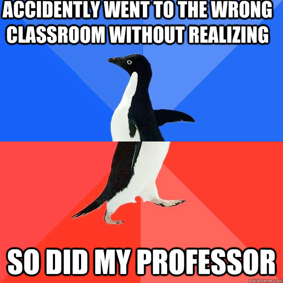 Accidently went to the wrong classroom without realizing So did my professor  Socially Awkward Awesome Penguin