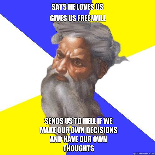 says he loves us gives us free will  sends us to hell if we make our own decisions and have our own thoughts  Advice God