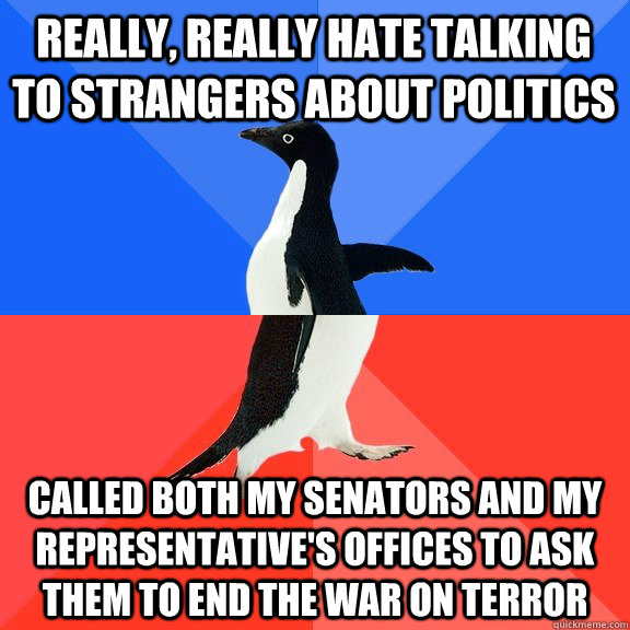 Really, really hate talking to strangers about politics Called both my senators and my representative's offices to ask them to end the war on terror  Socially Awkward Awesome Penguin