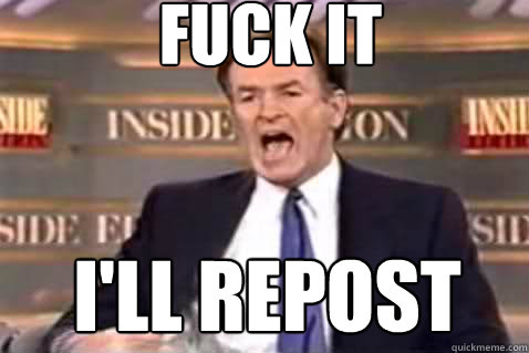 fuck it I'll repost  Fuck It Bill OReilly