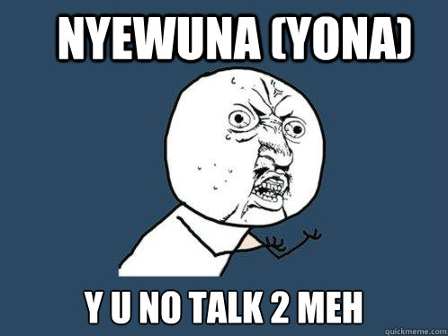 Nyewuna (Yona) Y U NO TALK 2 MEH  Y U No
