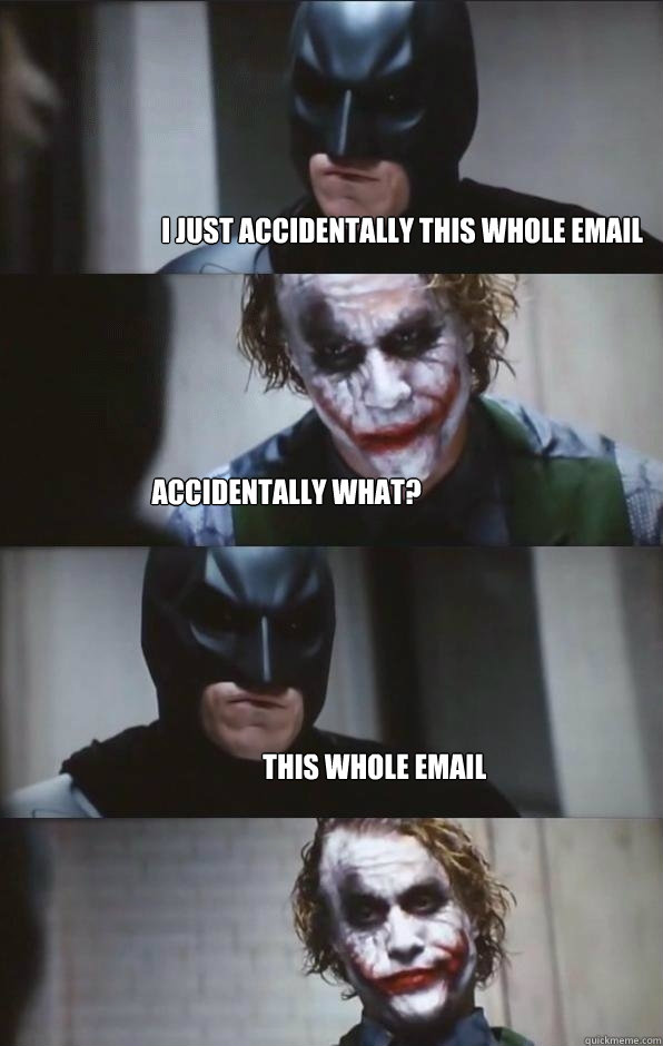 I just accidentally this whole email accidentally what? this whole email  Batman