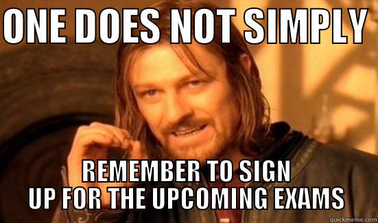 ONE DOES NOT SIMPLY  REMEMBER TO SIGN UP FOR THE UPCOMING EXAMS Boromir
