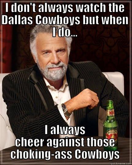 cheer for dallas cowboys - I DON'T ALWAYS WATCH THE DALLAS COWBOYS BUT WHEN I DO... I ALWAYS CHEER AGAINST THOSE CHOKING-ASS COWBOYS The Most Interesting Man In The World