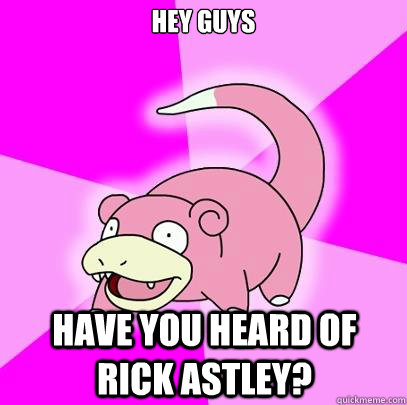 Hey guys have you heard of Rick Astley? - Hey guys have you heard of Rick Astley?  Slowpoke