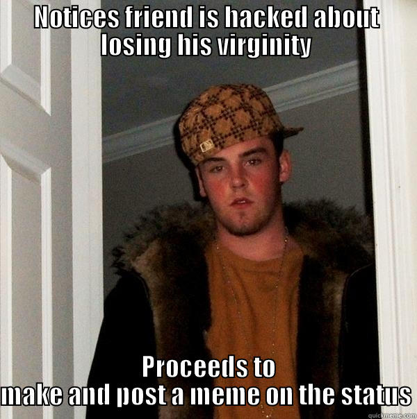 NOTICES FRIEND IS HACKED ABOUT LOSING HIS VIRGINITY  PROCEEDS TO MAKE AND POST A MEME ON THE STATUS Scumbag Steve