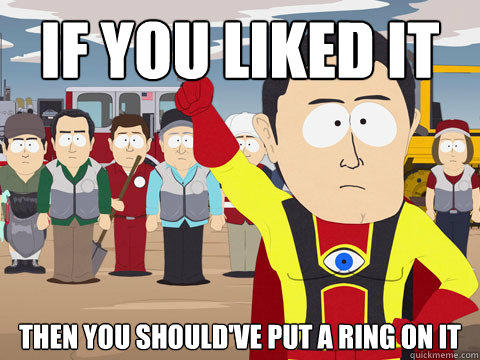 If you liked it Then you should've put a ring on it - If you liked it Then you should've put a ring on it  Captain Hindsight