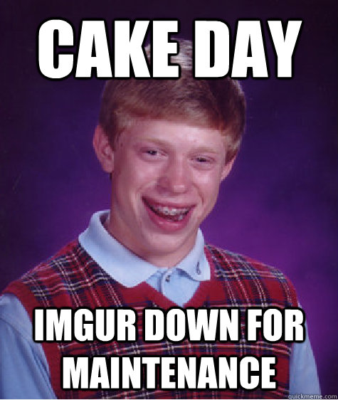 Cake day Imgur down for maintenance  Bad Luck Brian
