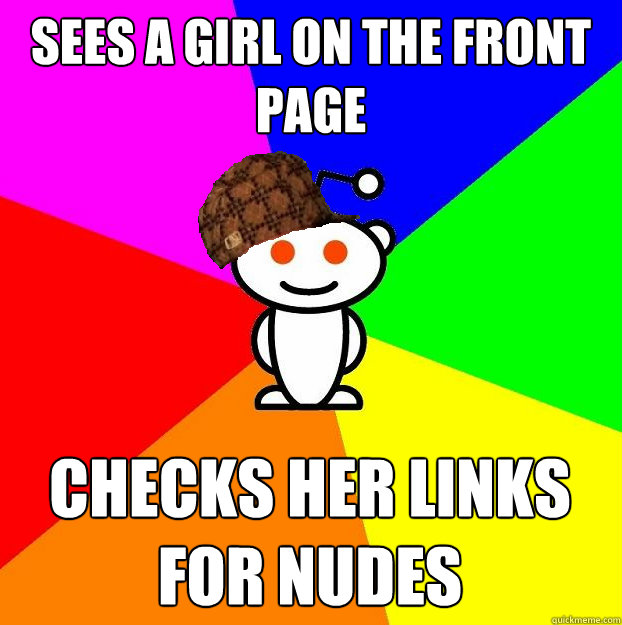 Sees a girl on the front page Checks her links for nudes  Scumbag Redditor