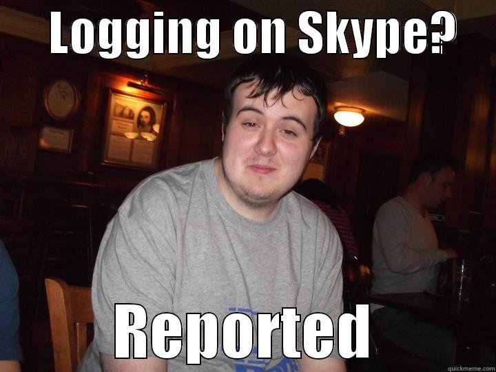      LOGGING ON SKYPE?     REPORTED Misc