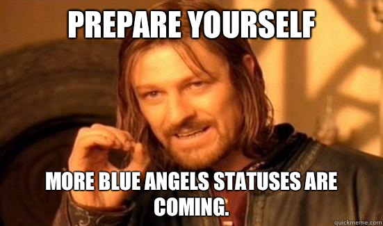 Prepare Yourself More Blue Angels statuses are coming.  Boromir