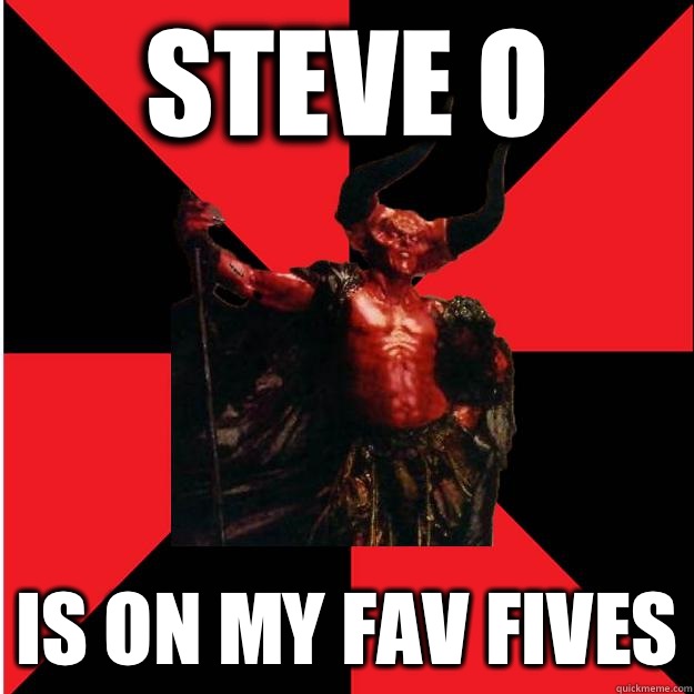 Steve O  Is on my fav fives  Satanic Satan