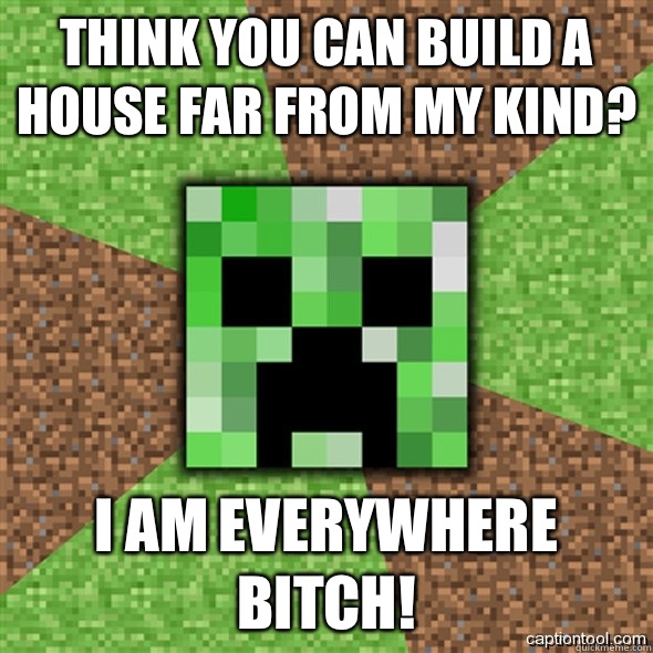 Think you can build a house far from my kind? I AM EVERYWHERE BITCH!  Minecraft Creeper