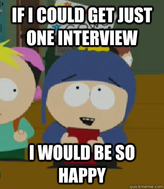 If i could get just one interview I would be so happy  Craig - I would be so happy