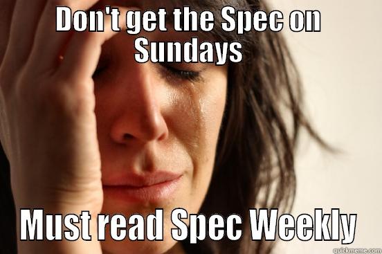 DON'T GET THE SPEC ON SUNDAYS MUST READ SPEC WEEKLY First World Problems