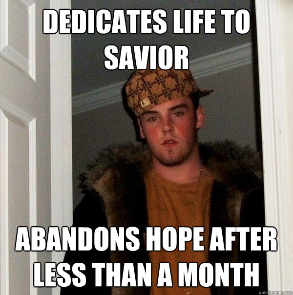 Dedicates life to savior ABANDONS HOPE AFTER LESS THAN A MONTH  Scumbag Steve