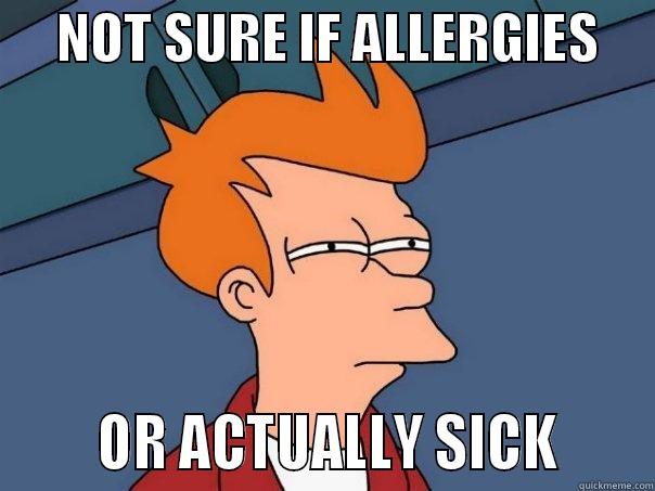Curse you weather! -      NOT SURE IF ALLERGIES            OR ACTUALLY SICK      Futurama Fry