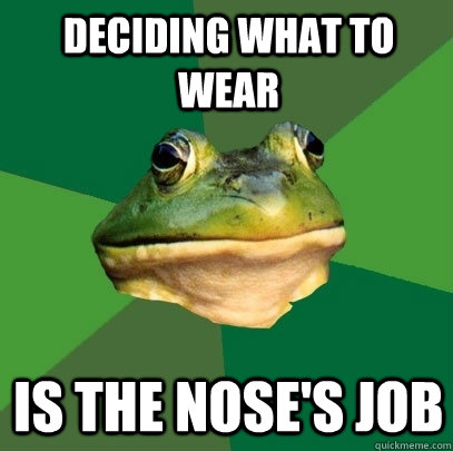 deciding what to wear is the nose's job  Foul Bachelor Frog