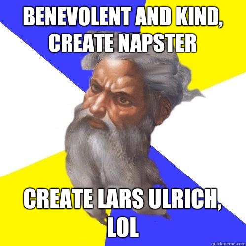 Benevolent and kind, create Napster Create Lars Ulrich, LOL  Advice God