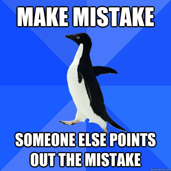 make mistake someone else points out the mistake  Socially Awkward Penguin