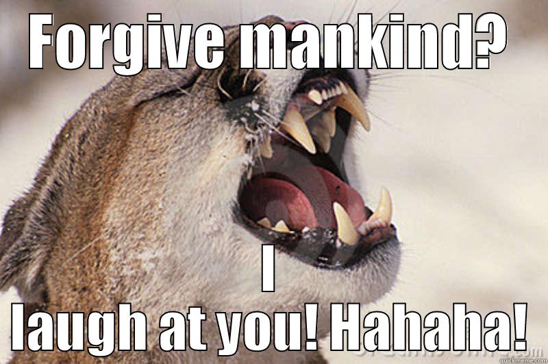 FORGIVE MANKIND? I LAUGH AT YOU! HAHAHA! Misc