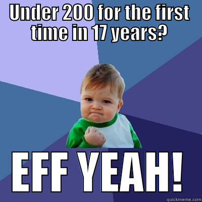 UNDER 200 FOR THE FIRST TIME IN 17 YEARS? EFF YEAH! Success Kid