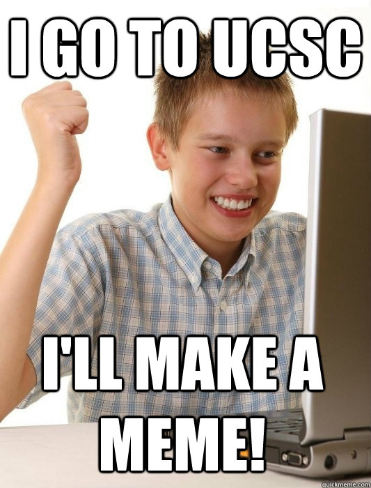 I go to UCSC I'll make a meme!  First Day on the Internet Kid