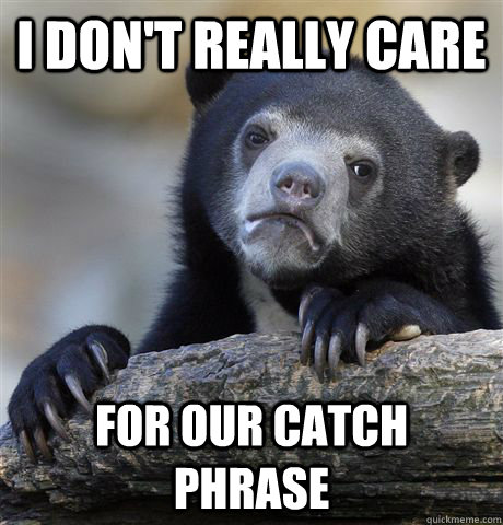 I don't really care for our catch phrase  Confession Bear