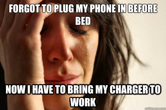 Forgot to plug my phone in before bed Now I have to bring my charger to work  First World Problems