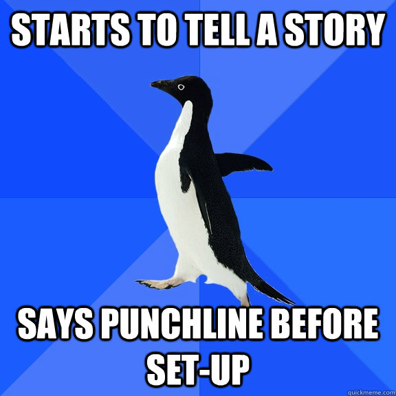 Starts to tell a story says punchline before set-up  Socially Awkward Penguin