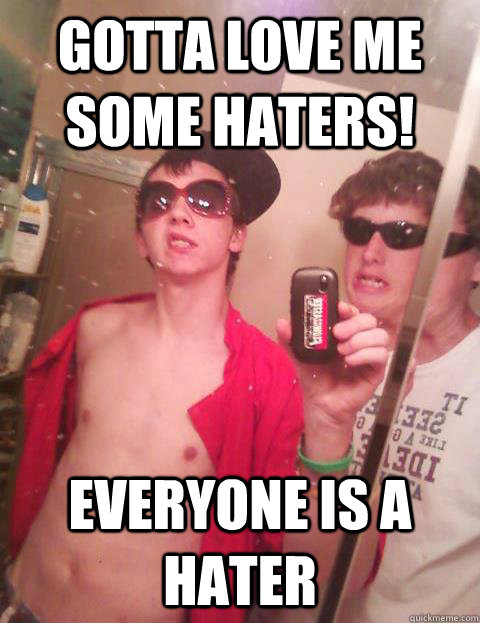Gotta love me some haters! everyone is a hater  Annoying Facebook Guy