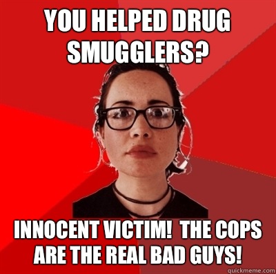 You helped drug smugglers? Innocent victim!  The cops are the real bad guys!  Liberal Douche Garofalo