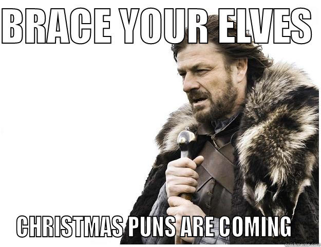 BRACE YOUR ELVES  CHRISTMAS PUNS ARE COMING   Imminent Ned