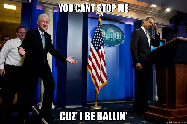 You cant stop me cuz' i be ballin'  - You cant stop me cuz' i be ballin'   Inappropriate Timing Bill Clinton