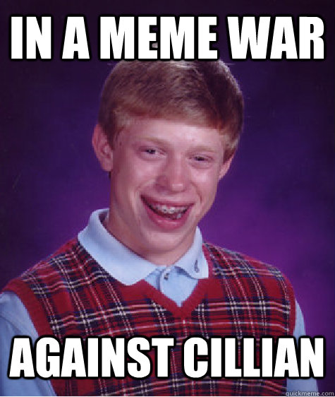 In a meme war  Against Cillian  Bad Luck Brian