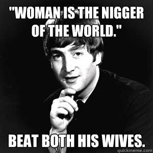 Pity, that woman is the nigger of the world final Agree, useful woman is the nigger of the world useful message